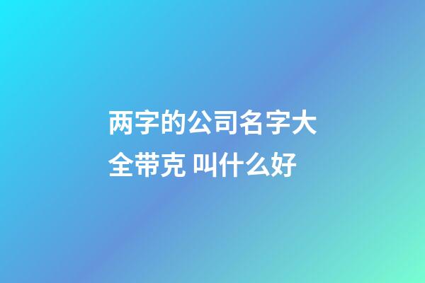 两字的公司名字大全带克 叫什么好-第1张-公司起名-玄机派
